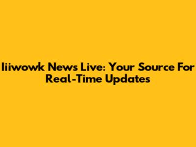 Iiiwowk News Live: Your Source For Real-Time Updates