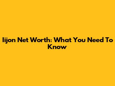 Iijon Net Worth: What You Need To Know