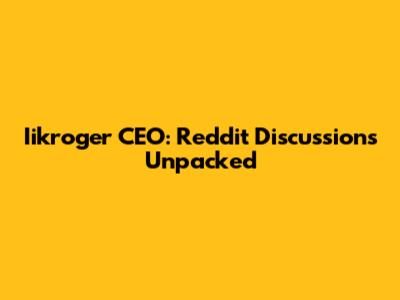 Iikroger CEO: Reddit Discussions Unpacked