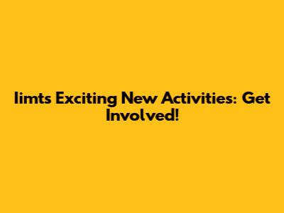 Iimt's Exciting New Activities: Get Involved!