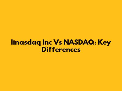 Iinasdaq Inc Vs NASDAQ: Key Differences