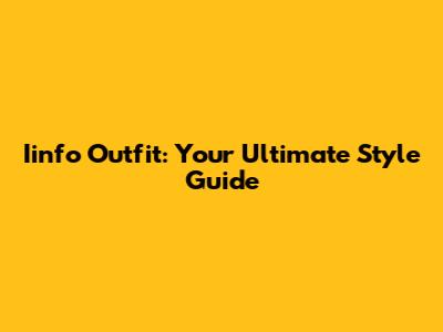 Iinfo Outfit: Your Ultimate Style Guide
