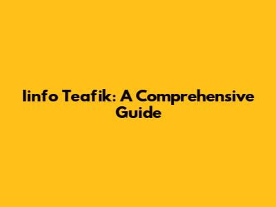 Iinfo Teafik: A Comprehensive Guide
