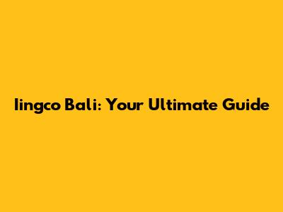Iingco Bali: Your Ultimate Guide