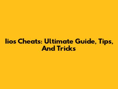 Iios Cheats: Ultimate Guide, Tips, And Tricks