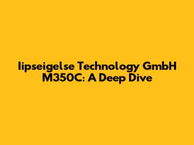 Iipseigelse Technology GmbH M350C: A Deep Dive