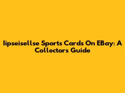 Iipseisellse Sports Cards On EBay: A Collector's Guide