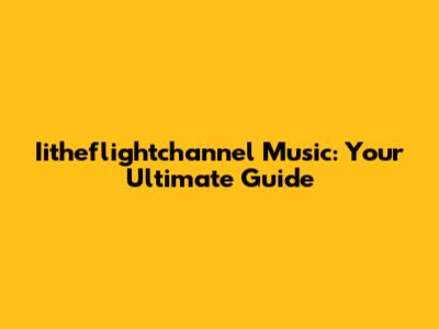 Iitheflightchannel Music: Your Ultimate Guide