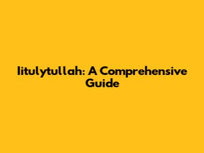 Iitulytullah: A Comprehensive Guide