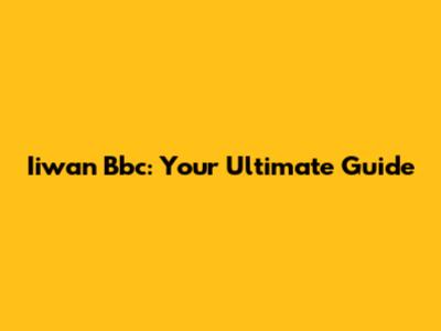 Iiwan Bbc: Your Ultimate Guide
