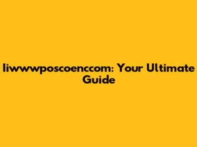 Iiwwwposcoenccom: Your Ultimate Guide