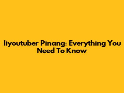 Iiyoutuber Pinang: Everything You Need To Know