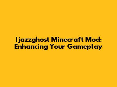 Ijazzghost Minecraft Mod: Enhancing Your Gameplay