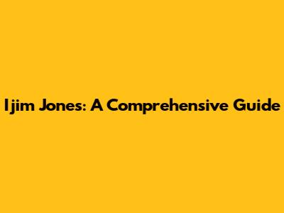 Ijim Jones: A Comprehensive Guide