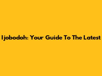 Ijobodoh: Your Guide To The Latest