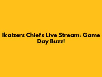 Ikaizer's Chiefs Live Stream: Game Day Buzz!