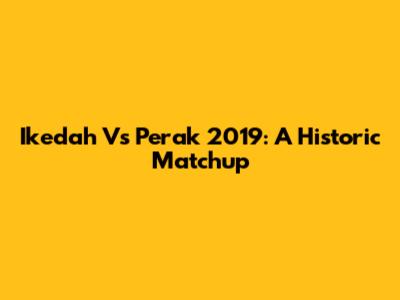 Ikedah Vs Perak 2019: A Historic Matchup