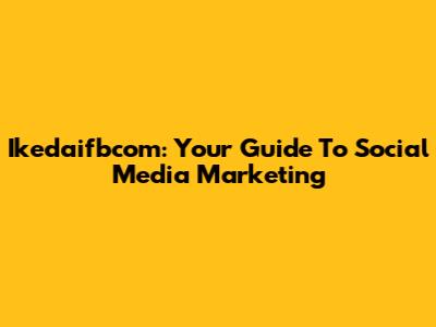 Ikedaifbcom: Your Guide To Social Media Marketing