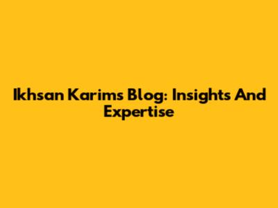 Ikhsan Karim's Blog: Insights And Expertise