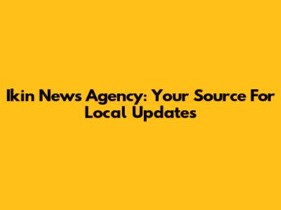 Ikin News Agency: Your Source For Local Updates