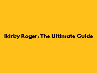 Ikirby Roger: The Ultimate Guide