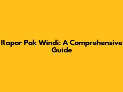 Ilapor Pak Windi: A Comprehensive Guide