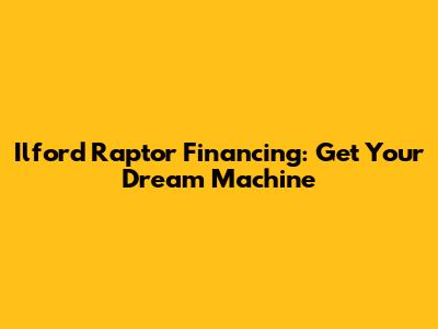 Ilford Raptor Financing: Get Your Dream Machine