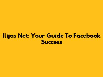 Ilijas Net: Your Guide To Facebook Success