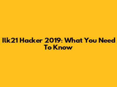 Ilk21 Hacker 2019: What You Need To Know