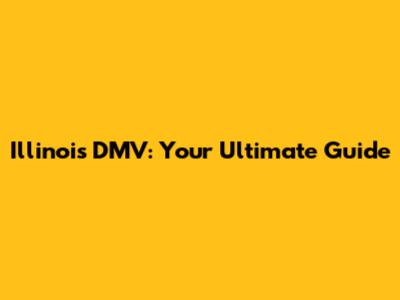 Illinois DMV: Your Ultimate Guide