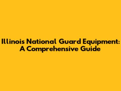 Illinois National Guard Equipment: A Comprehensive Guide