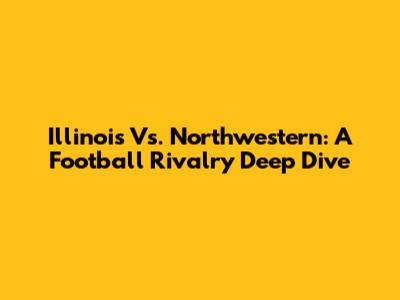 Illinois Vs. Northwestern: A Football Rivalry Deep Dive