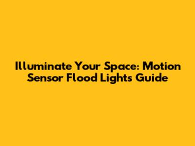 Illuminate Your Space: Motion Sensor Flood Lights Guide