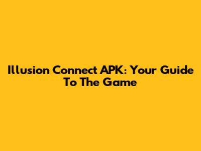 Illusion Connect APK: Your Guide To The Game