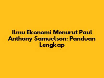 Ilmu Ekonomi Menurut Paul Anthony Samuelson: Panduan Lengkap