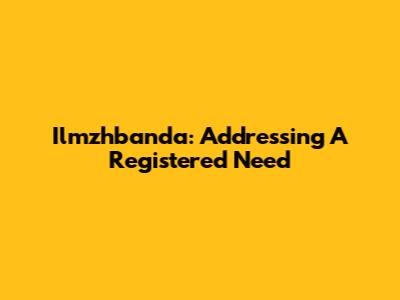 Ilmzhbanda: Addressing A Registered Need