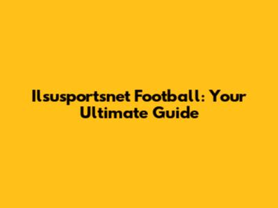 Ilsusportsnet Football: Your Ultimate Guide