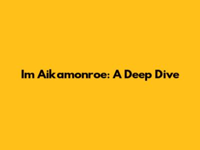 Im Aikamonroe: A Deep Dive