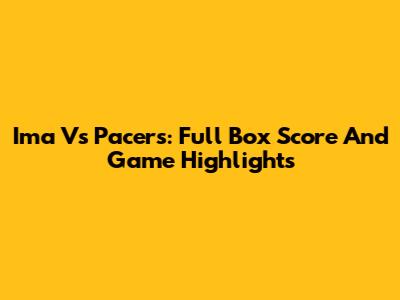 Ima Vs Pacers: Full Box Score And Game Highlights