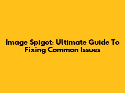 Image Spigot: Ultimate Guide To Fixing Common Issues