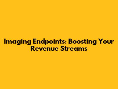 Imaging Endpoints: Boosting Your Revenue Streams