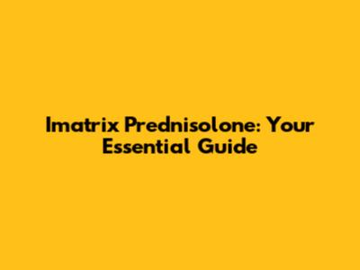 Imatrix Prednisolone: Your Essential Guide