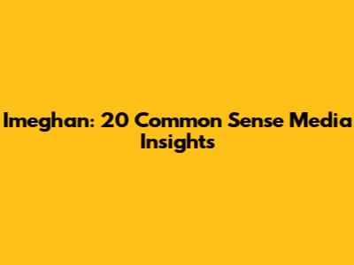 Imeghan: 20 Common Sense Media Insights