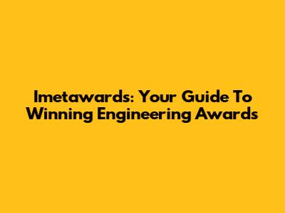 Imetawards: Your Guide To Winning Engineering Awards