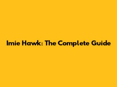 Imie Hawk: The Complete Guide