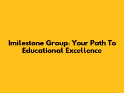 Imilestone Group: Your Path To Educational Excellence