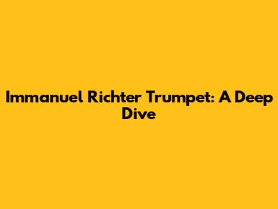 Immanuel Richter Trumpet: A Deep Dive