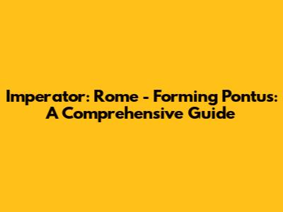 Imperator: Rome - Forming Pontus: A Comprehensive Guide