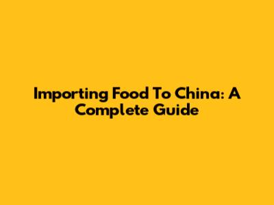 Importing Food To China: A Complete Guide