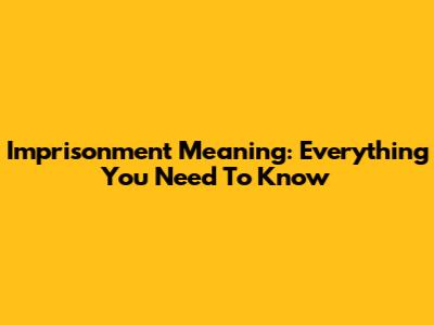 Imprisonment Meaning: Everything You Need To Know